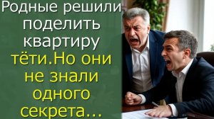 Родные решили поделить квартиру тёти, но они не знали одного секрета…
