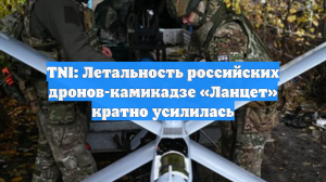 TNI: Летальность российских дронов-камикадзе «Ланцет» кратно усилилась