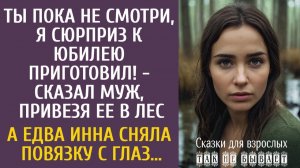 Ты пока не смотри, сюрприз к юбилею! - сказал муж, привезя в лес… А едва Инна сняла повязку с глаз…