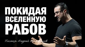 «Покидая вселенную рабов» Пастор Андрей Шаповалов