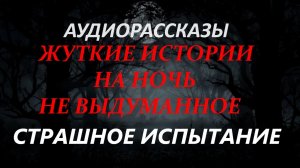 СТРАШНЫЕ РАССКАЗЫ НА НОЧЬ-СТРАШНОЕ ИСПЫТАНИЕ