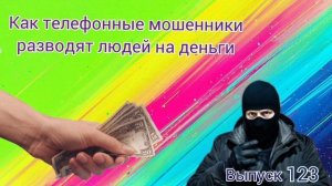 Как телефонные мошенники разводят людей на деньги. Выпуск 123