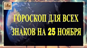 ГОРОСКОП ДЛЯ ВСЕХ ЗНАКОВ НА 25 НОЯБРЯ 2025 ГОДА!!!