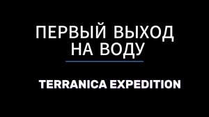 TERRANICA EXPEDITION — ПЕРВЫЙ ВЫХОД НА ВОДУ!