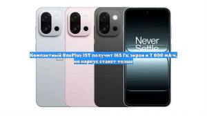 Компактный OnePlus 15T получит 165 Гц экран и 7 000 мА·ч, но корпус станет толще