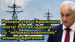 Роковое утро у Крымского моста! Россия ударила по "неприкосновенному" эсминцу Британии!