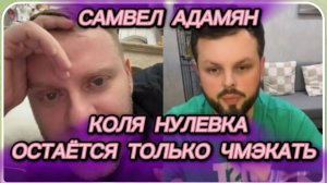 САМВЕЛ АДАМЯН, КОЛЯ НУЛЕВКА, СТЫДНО ЕМУ ПРОИГРЫВАТЬ, ОСТАЁТСЯ ТОЛЬКО ЧМЭКАТЬ..