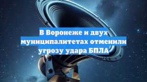 В Воронеже и двух муниципалитетах отменили угрозу удара БПЛА