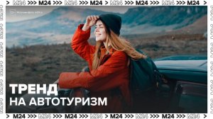 В России появился тренд на автотуризм - Москва 24