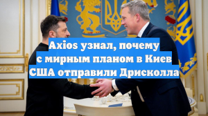 Axios узнал, почему с мирным планом в Киев США отправили Дрисколла