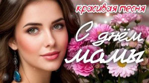 🎵 КРАСИВАЯ ПЕСНЯ НА ДЕНЬ МАТЕРИ 🎁 Любимая мама