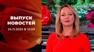 Выпуск новостей в 12:00 от 24.11.2025
