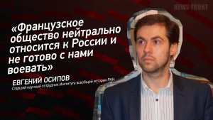 "Французское общество нейтрально относится к России и не готово с нами воевать" - Евгений Осипов