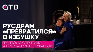 Русдрам «превратился» в избушку. Предпоказ спектакля «Сестры» прошел в Улан-Удэ