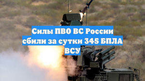 Силы ПВО ВС России сбили за сутки 345 БПЛА ВСУ