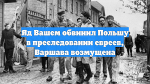 Яд Вашем обвинил Польшу в преследовании евреев, Варшава возмущена