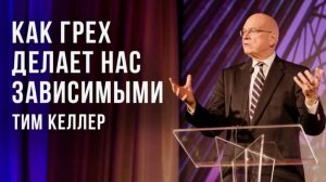 Тим Келлер Как грех делает нас зависимыми Проповедь 2021