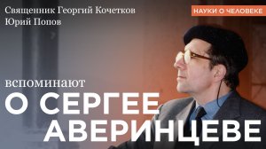 О Сергее Аверинцеве / Священник Георгий Кочетков, Юрий Николаевич Попов / Науки о человеке