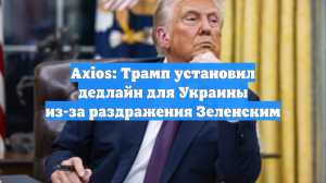 Axios: Трамп установил дедлайн для Украины из-за раздражения Зеленским