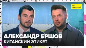Особенности общения в Китае и китайский этикет | Александр Ершов Лекция 2025 | Мослекторий