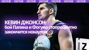 «Стопроцентно закончится нокаутом»: Кевин Джонсон — о поединке Папина и Фогума