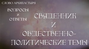 Слово Архипастыря. Вопросы и ответы: Священник и общественно политические темы