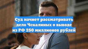 Суд начнет рассматривать дело Чекалиных о выводе из РФ 250 миллионов рублей