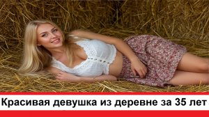 Красивая девушка из деревни которой за 35 лет