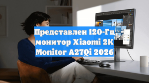Представлен 120-Гц монитор Xiaomi 2K Monitor A27Qi 2026