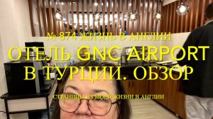Обзор отеля в Турции. GNC Airport Hotel. Цены. № 874 Жизнь в Англии