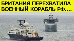 Военный корабль России перехвачен : Британия сделала заявление