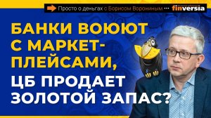 Банки воюют с маркетплейсами, ЦБ продает золотой запас? | Борис Воронин