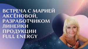 Встреча с Марией Аксёновой, разработчиком линейки продукции Full Energy
