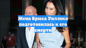 Жена Брюса Уиллиса подготовилась к его смерти