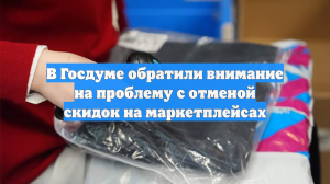 В Госдуме обратили внимание на проблему с отменой скидок на маркетплейсах