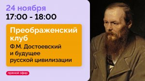 Ф. М. Достоевский и будущее русской цивилизации // Преображенский клуб