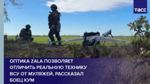 Оптика ZALA позволяет отличить реальную технику  ВСУ от муляжей, рассказал боец Кум