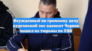 Осужденный по громкому делу курганский экс-адвокат Чернов вышел из тюрьмы по УДО