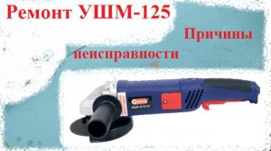 Ремонт УШМ 125. Причины неисправности.