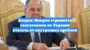 Лавров: Макрон заявлениями по Украине пытается отвлечь от внутренних проблем
