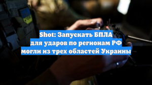 Shot: Запускать БПЛА для ударов по регионам РФ могли из трех областей Украины
