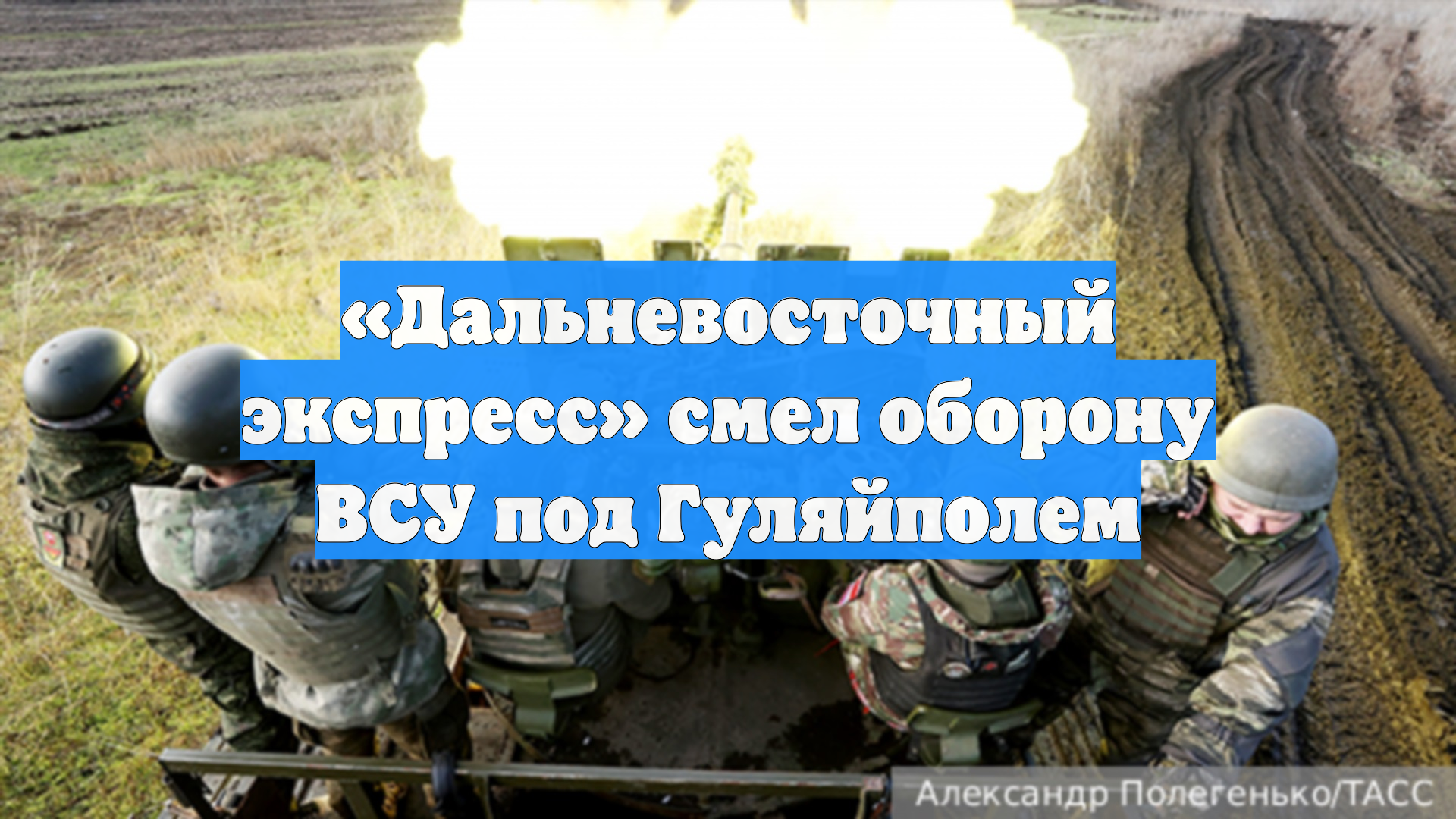 «Дальневосточный экспресс» смел оборону ВСУ под Гуляйполем