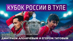 Кубок России в Туле. Интервью с российскими футболистами Д. Аленичевым и Е. Титовым