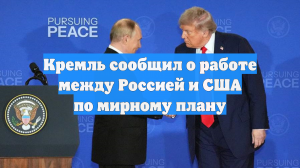 Кремль сообщил о работе между Россией и США по мирному плану