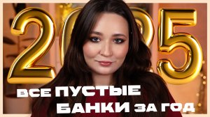 ПУСТЫЕ БАНКИ ЗА ВЕСЬ 2025 ГОД | Фавориты и аутсайдеры | Уходовая и декоративная косметика
