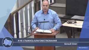 Белый Олег - Я не стыжусь благовествования (Проповедь)