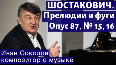Лекция 191. Д.Д. Шостакович. 24 прелюдии и фуги. Ор.87 №15, 16. | Композитор Иван Соколов о музыке.