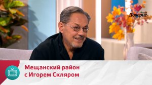 Мой район. Место встречи. Мещанский район с Игорем Скляром — Москва Доверие