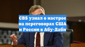 CBS узнал о настрое на переговорах США и России в Абу-Даби