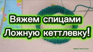 25-11-2025 Ложная кеттлевка для горловины/вяжем спицами.